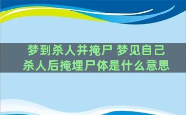 梦到杀人并掩尸 梦见自己杀人后掩埋尸体是什么意思